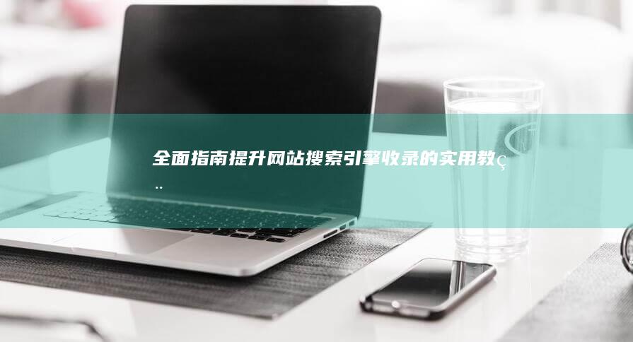 全面指南：提升网站搜索引擎收录的实用教程